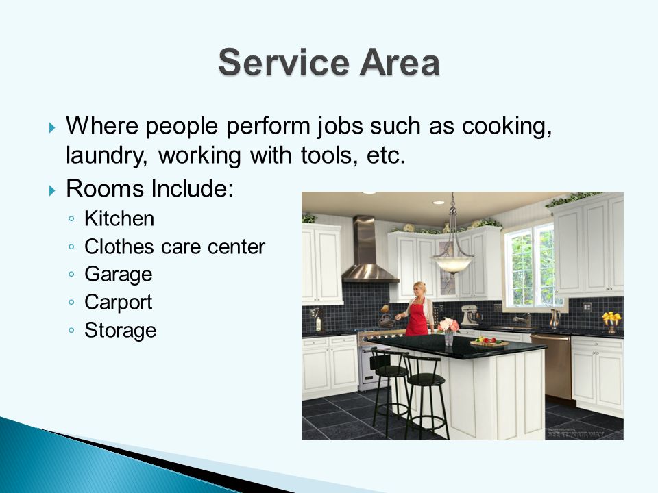 Service Area Where people perform jobs such as cooking, laundry, working with tools, etc. Rooms Include:
