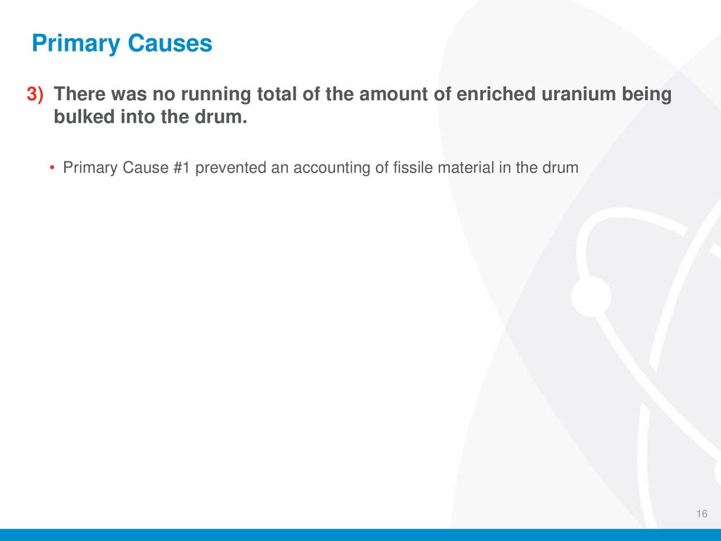 Primary Causes There was no running total of the amount of enriched uranium being bulked into the drum.