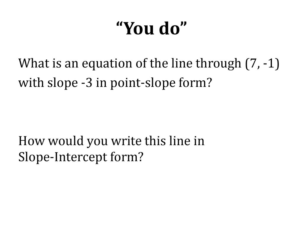 You do What is an equation of the line through (7, ‐1) with slope ‐3 in point‐slope form.