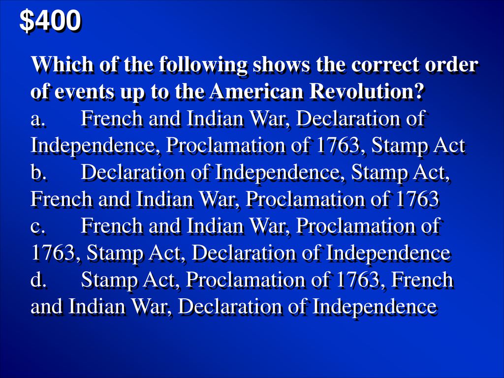 $400 Which of the following shows the correct order of events up to the American Revolution