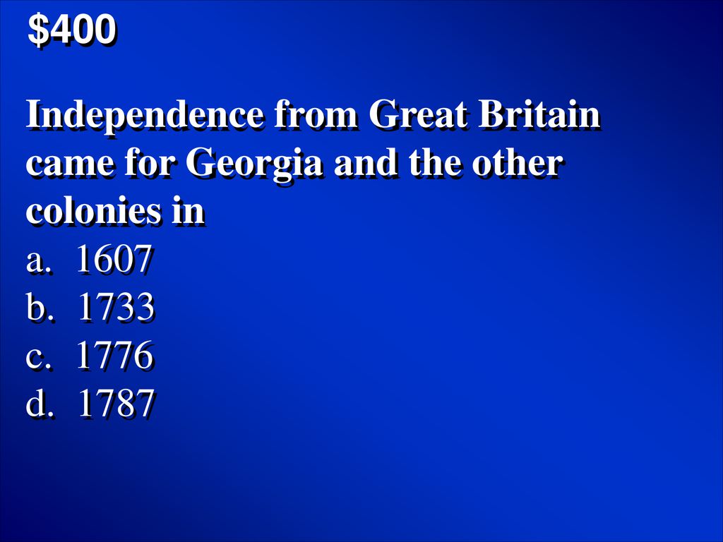 $400 Independence from Great Britain came for Georgia and the other colonies in. a b