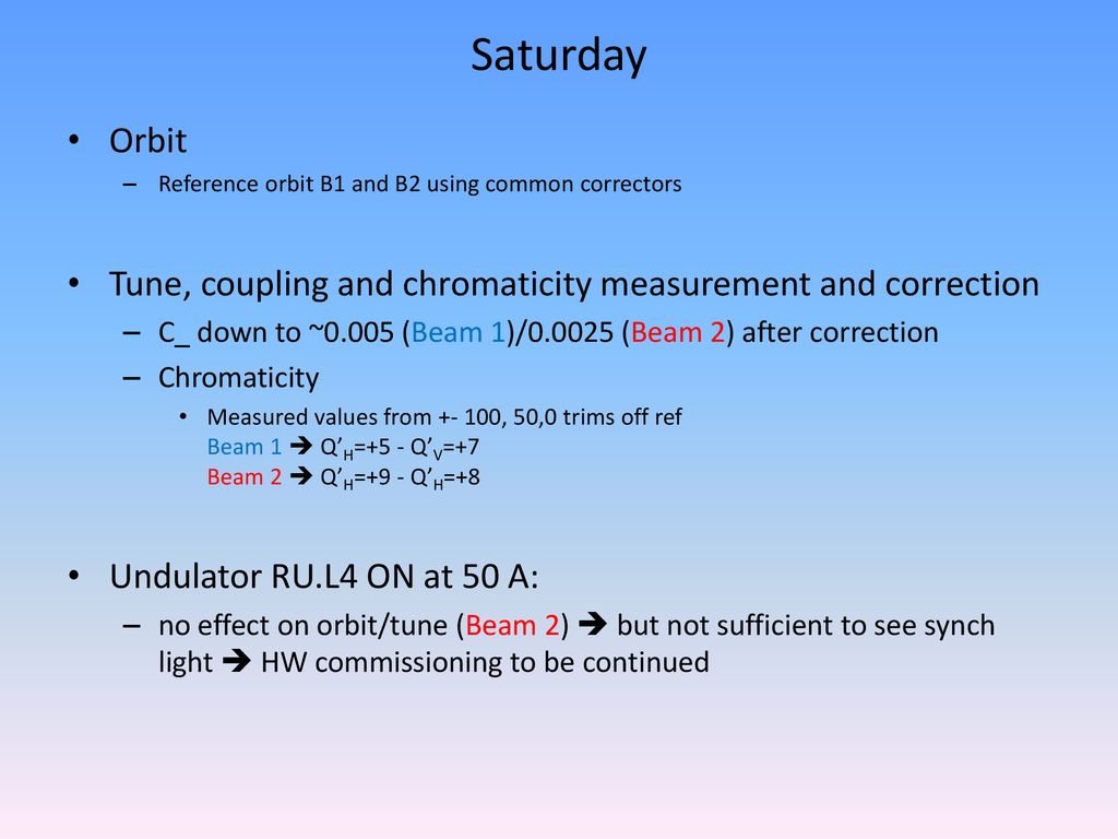 Saturday Orbit. Reference orbit B1 and B2 using common correctors. Tune, coupling and chromaticity measurement and correction.