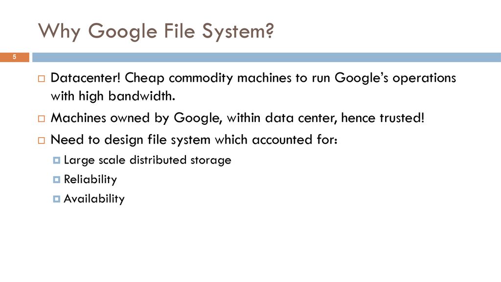 Why Google File System Datacenter! Cheap commodity machines to run Google’s operations with high bandwidth.