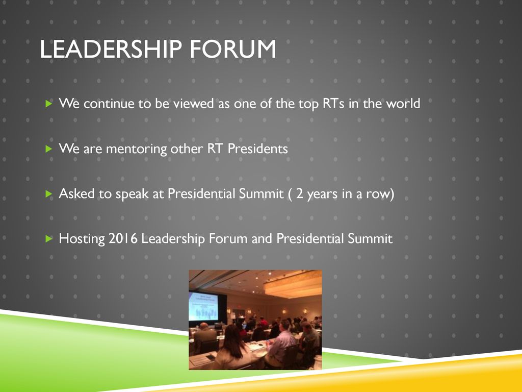 Leadership Forum We continue to be viewed as one of the top RTs in the world. We are mentoring other RT Presidents.