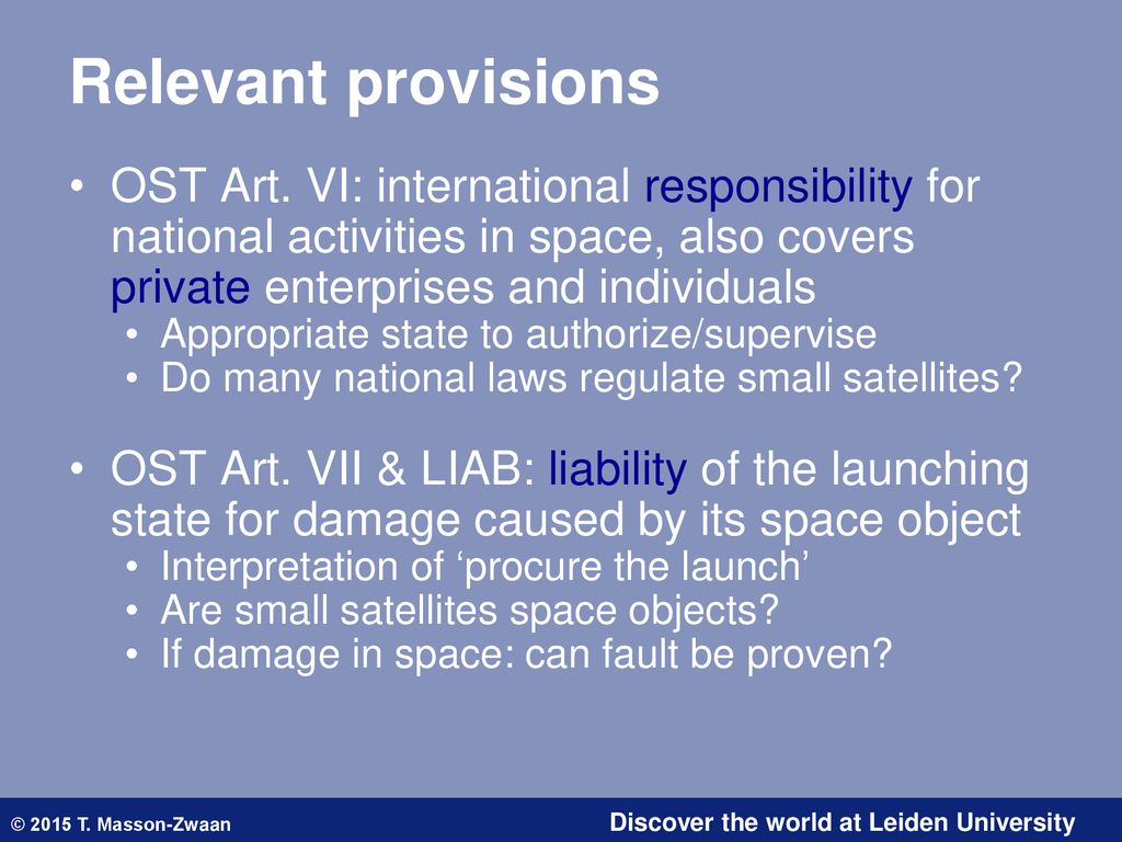 Relevant provisions OST Art. VI: international responsibility for national activities in space, also covers private enterprises and individuals.
