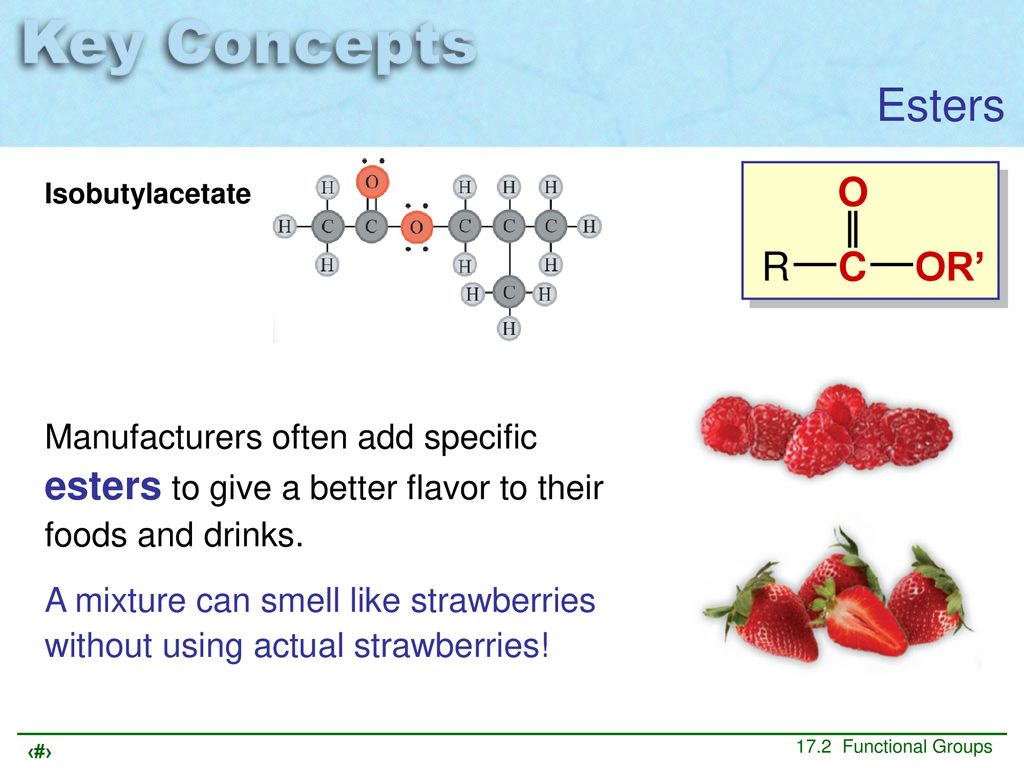 Esters R C OR’ O. Isobutylacetate. Manufacturers often add specific esters to give a better flavor to their foods and drinks.