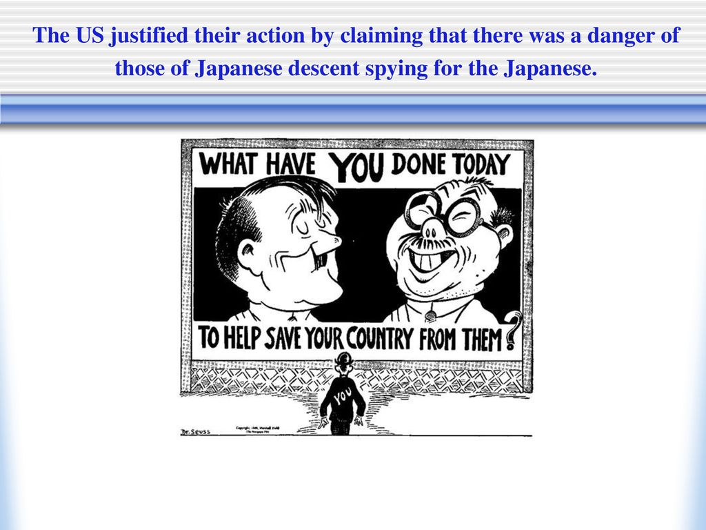 The US justified their action by claiming that there was a danger of those of Japanese descent spying for the Japanese.