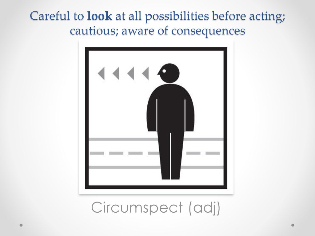 Careful to look at all possibilities before acting; cautious; aware of consequences