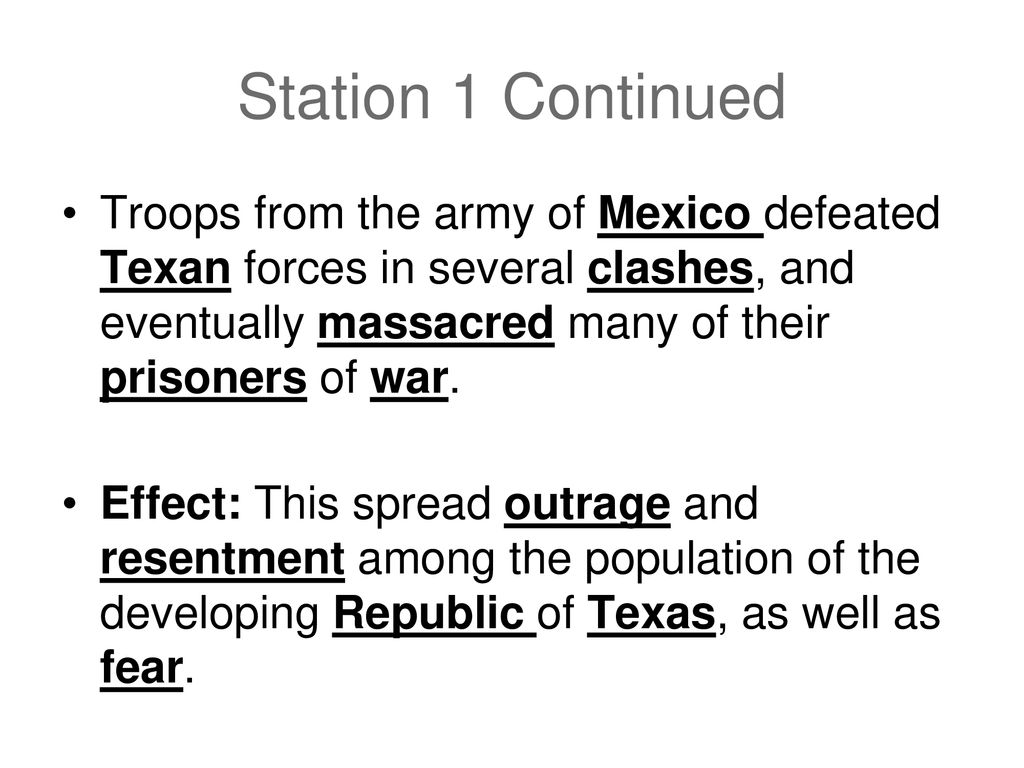 Station 1 Continued Troops from the army of Mexico defeated Texan forces in several clashes, and eventually massacred many of their prisoners of war.