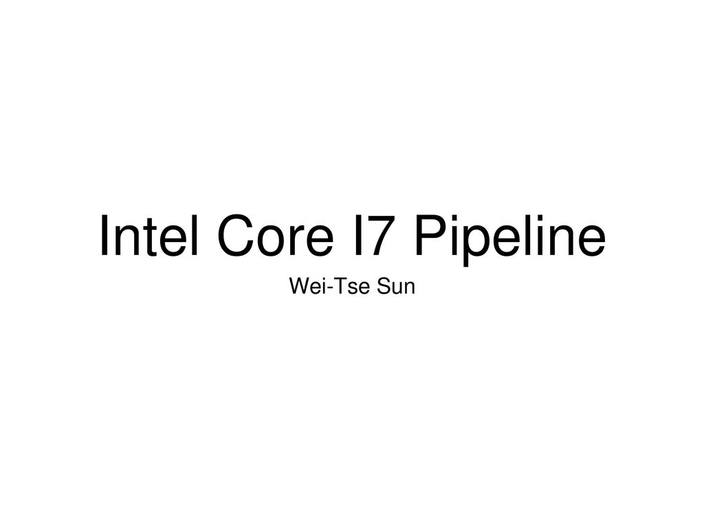 Intel Core I7 Pipeline Wei-Tse Sun