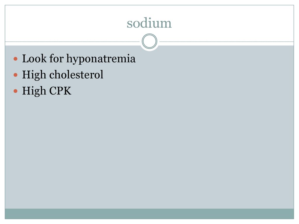 sodium Look for hyponatremia High cholesterol High CPK