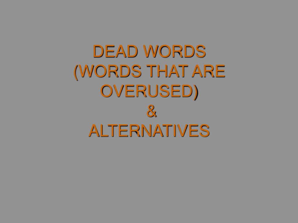 DEAD WORDS (WORDS THAT ARE OVERUSED) & ALTERNATIVES