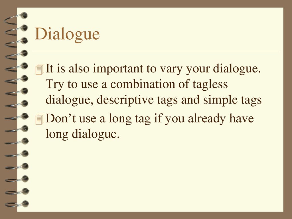 Dialogue It is also important to vary your dialogue. Try to use a combination of tagless dialogue, descriptive tags and simple tags.