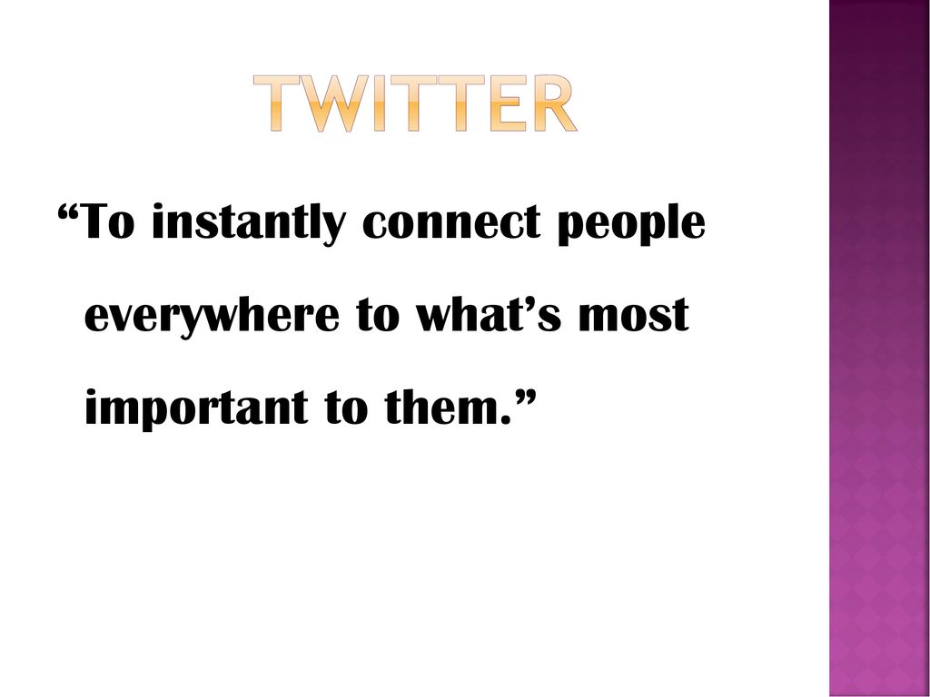 TWITTER To instantly connect people everywhere to what’s most important to them.