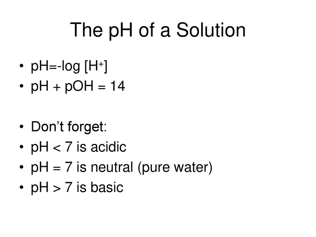 The pH of a Solution pH=-log [H+] pH + pOH = 14 Don’t forget: