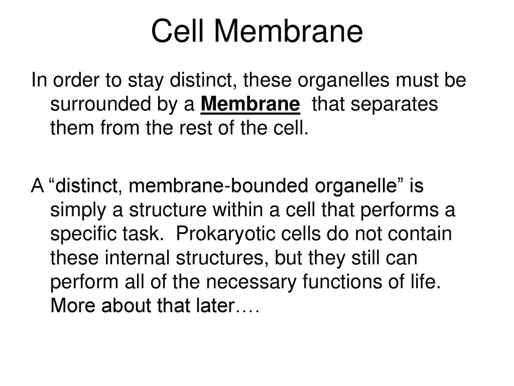 Cell Membrane In order to stay distinct, these organelles must be surrounded by a Membrane that separates them from the rest of the cell.