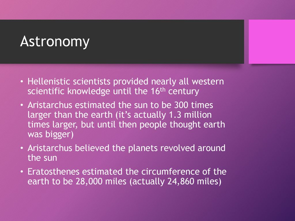 Astronomy Hellenistic scientists provided nearly all western scientific knowledge until the 16th century.