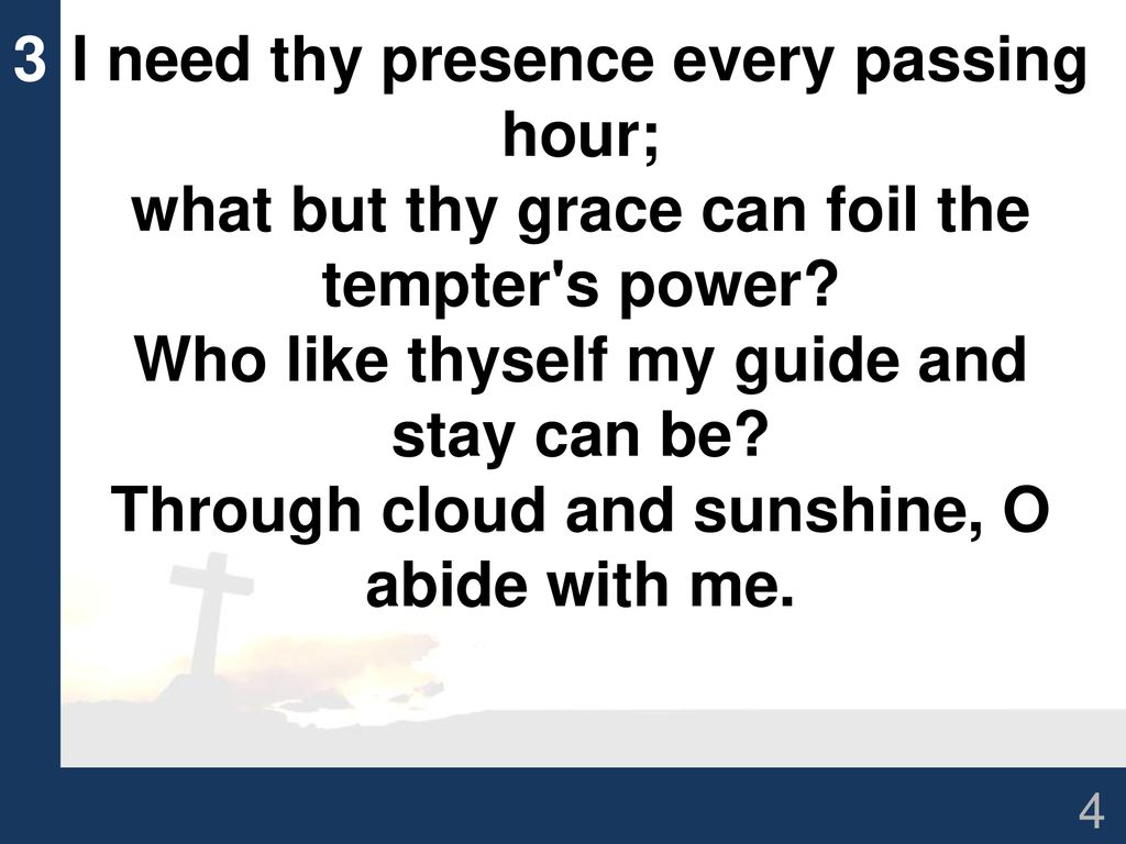 I need thy presence every passing hour;