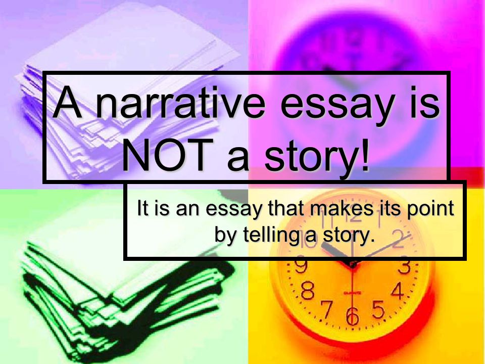 A narrative essay is NOT a story!