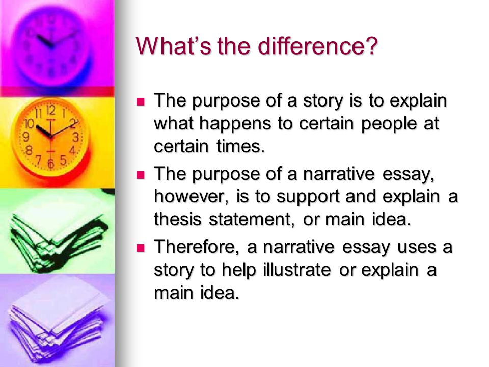 What’s the difference The purpose of a story is to explain what happens to certain people at certain times.