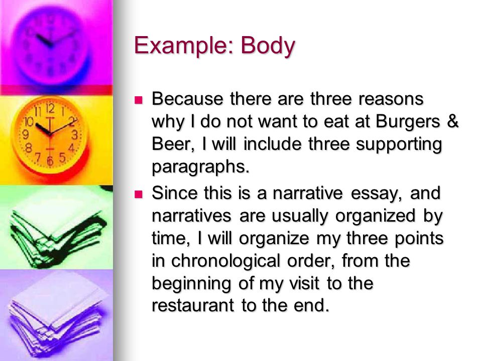Example: Body Because there are three reasons why I do not want to eat at Burgers & Beer, I will include three supporting paragraphs.