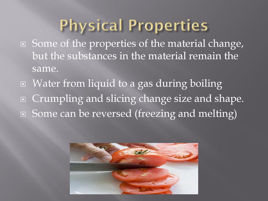 Physical Properties Some of the properties of the material change, but the substances in the material remain the same.