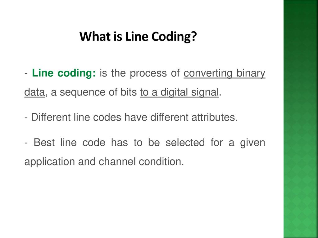 What is Line Coding - Line coding: is the process of converting binary data, a sequence of bits to a digital signal.