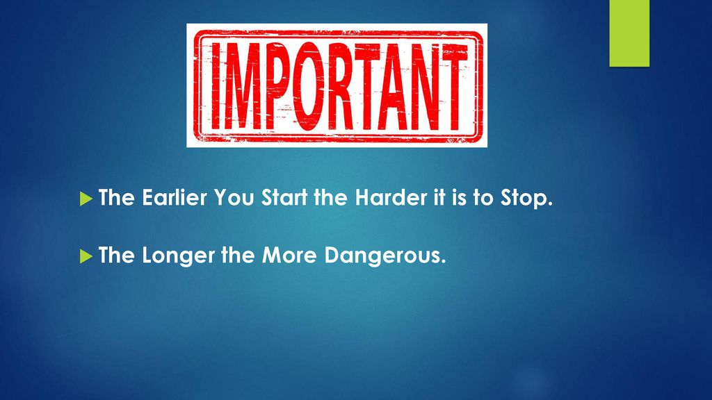 The Earlier You Start the Harder it is to Stop.