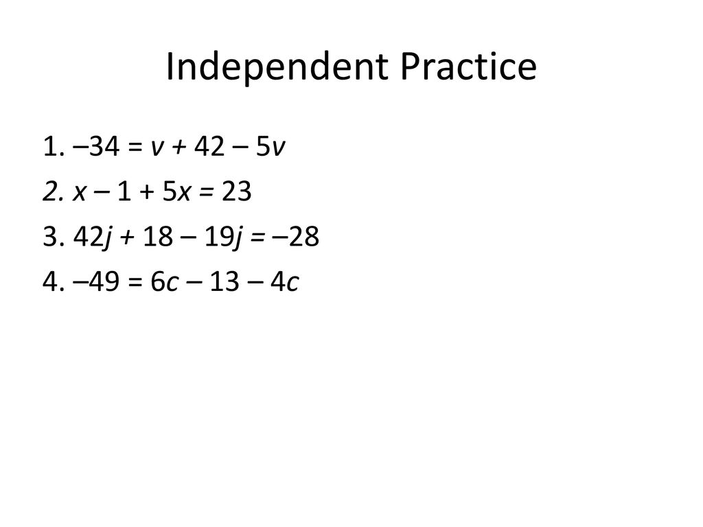 Independent Practice 1. –34 = v + 42 – 5v 2. x – 1 + 5x = 23