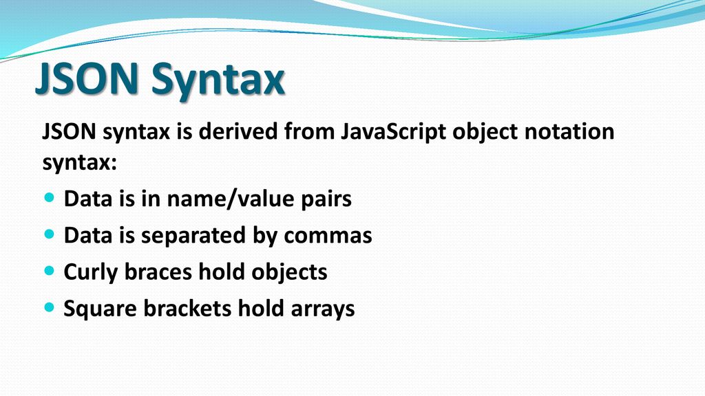 JSON Syntax JSON syntax is derived from JavaScript object notation syntax: Data is in name/value pairs.