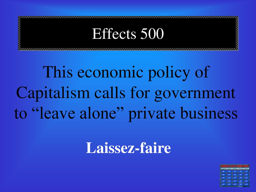 Effects 500 This economic policy of Capitalism calls for government to leave alone private business.