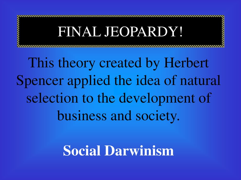 FINAL JEOPARDY! This theory created by Herbert Spencer applied the idea of natural selection to the development of business and society.