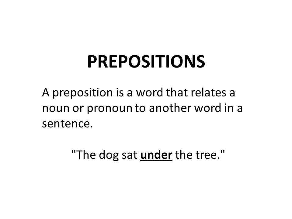PREPOSITIONS A preposition is a word that relates a noun or pronoun to another word in a sentence.