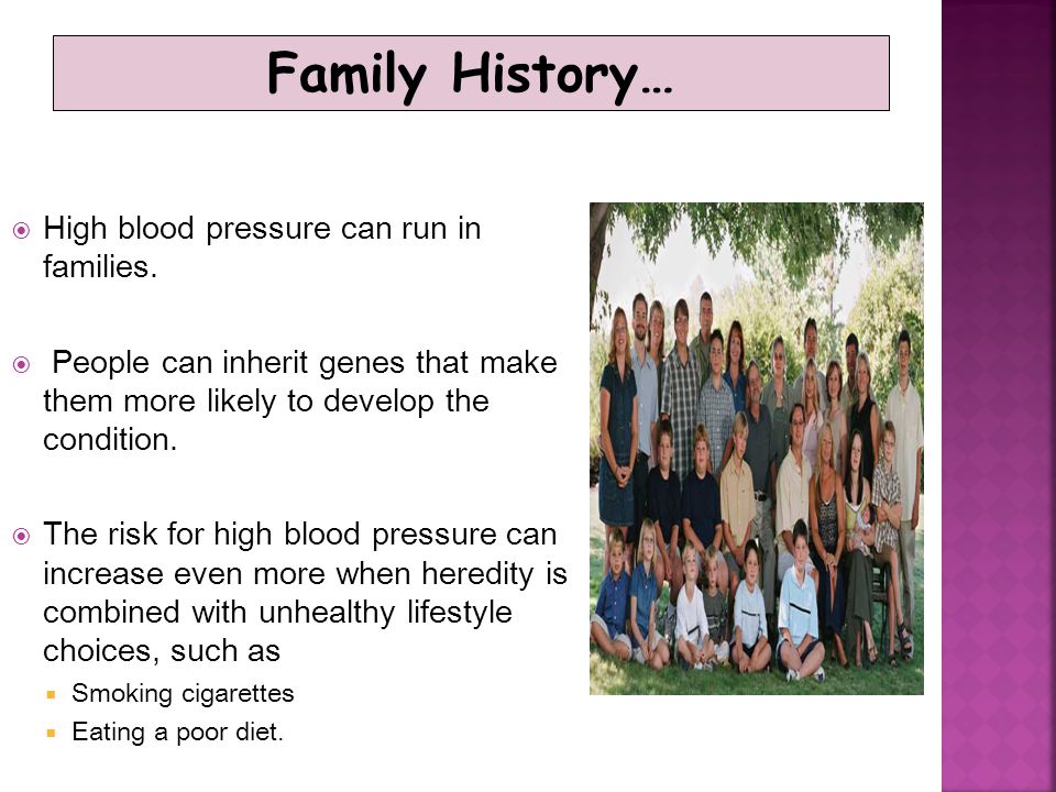 Family History… High blood pressure can run in families.