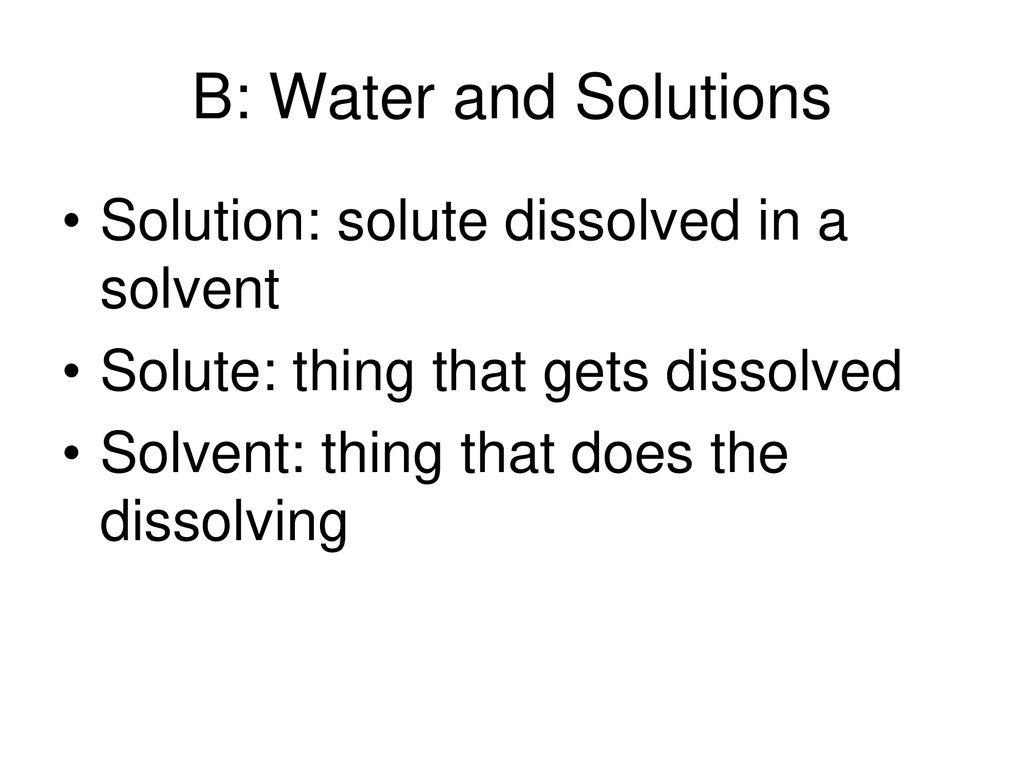 B: Water and Solutions Solution: solute dissolved in a solvent