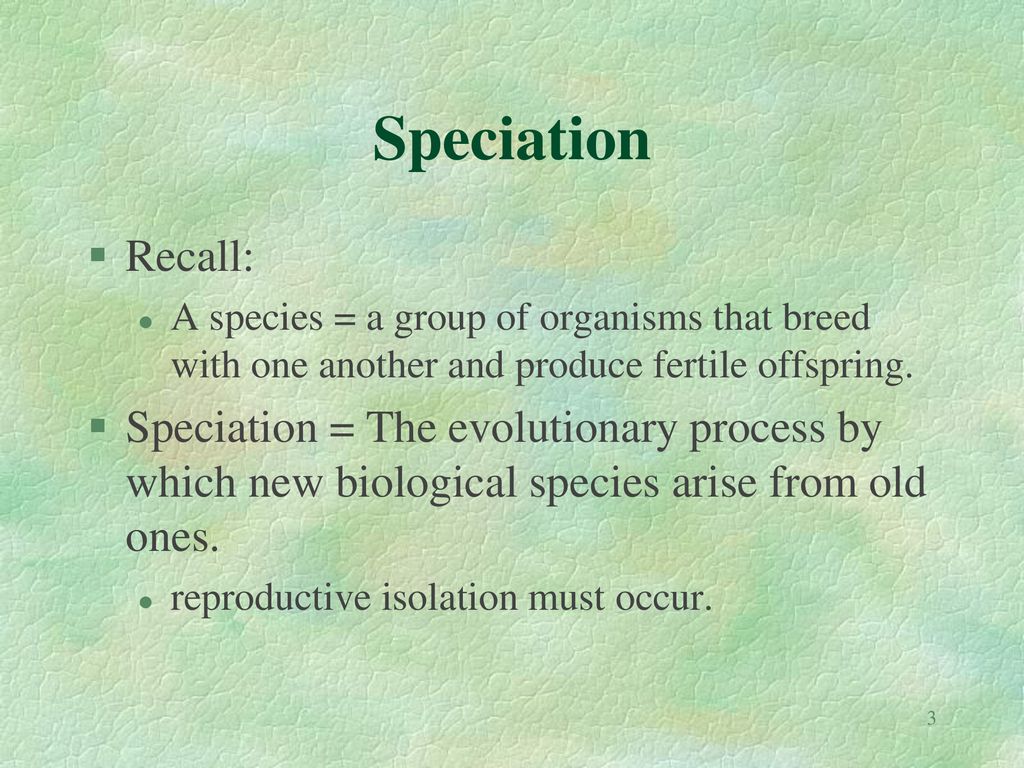 Speciation Recall: A species = a group of organisms that breed with one another and produce fertile offspring.