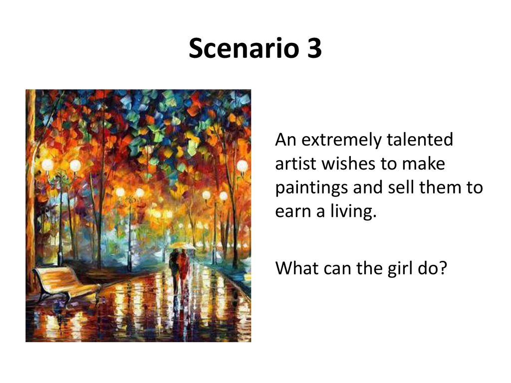 Scenario 3 An extremely talented artist wishes to make paintings and sell them to earn a living.