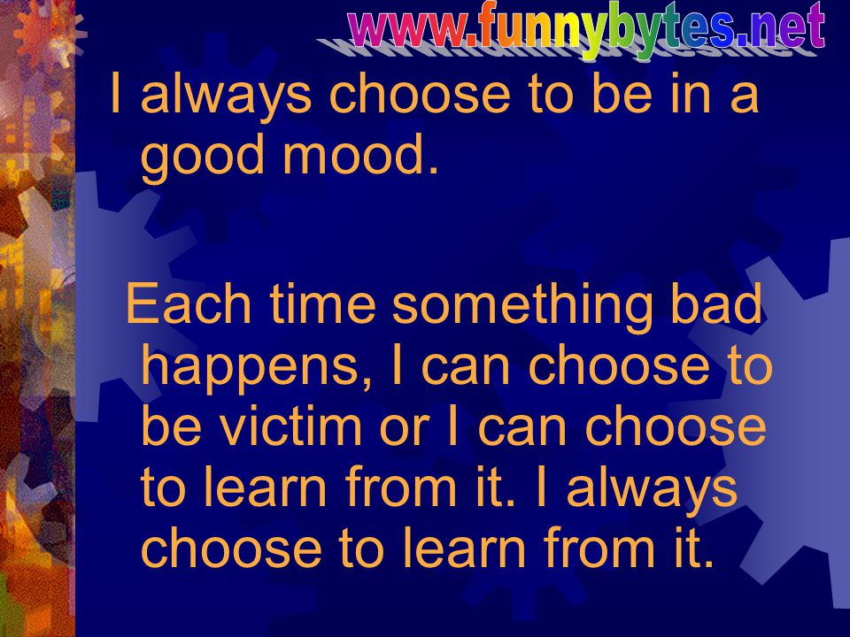 I always choose to be in a good mood.