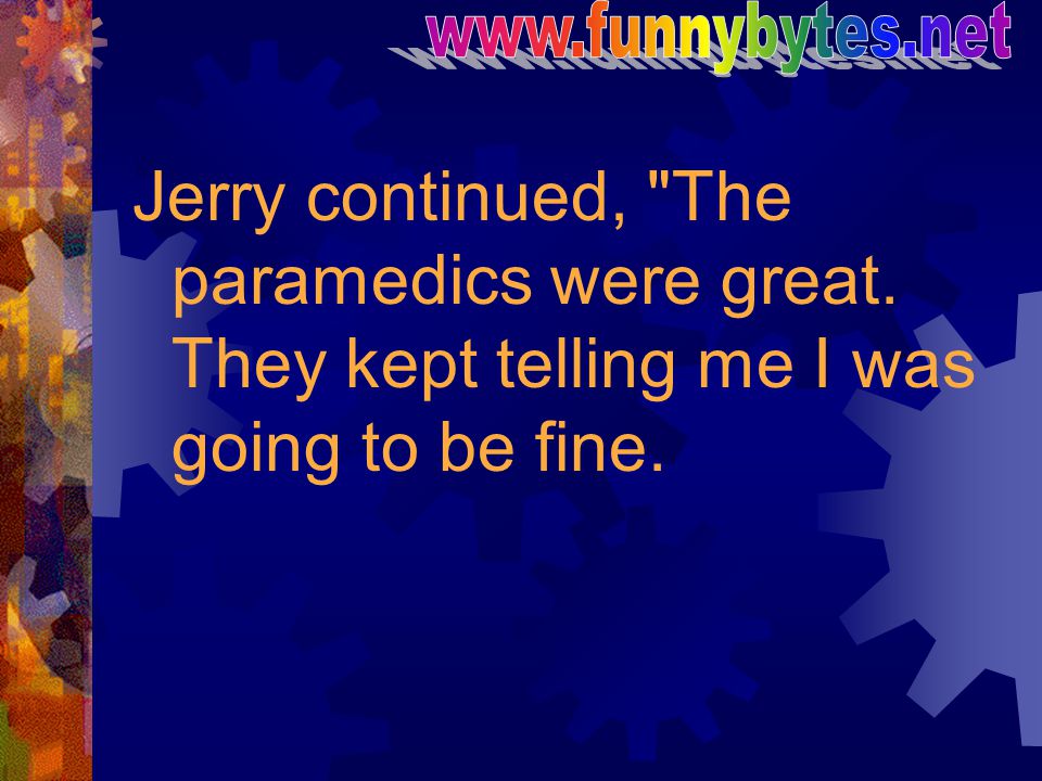 Jerry continued, The paramedics were great.