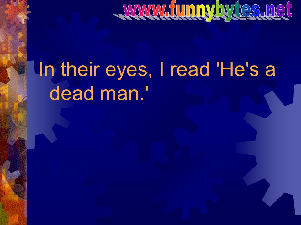In their eyes, I read He s a dead man.