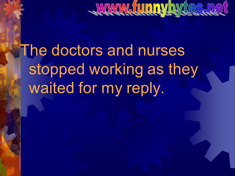 The doctors and nurses stopped working as they waited for my reply.