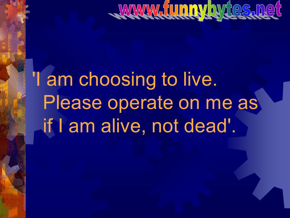 I am choosing to live. Please operate on me as if I am alive, not dead .