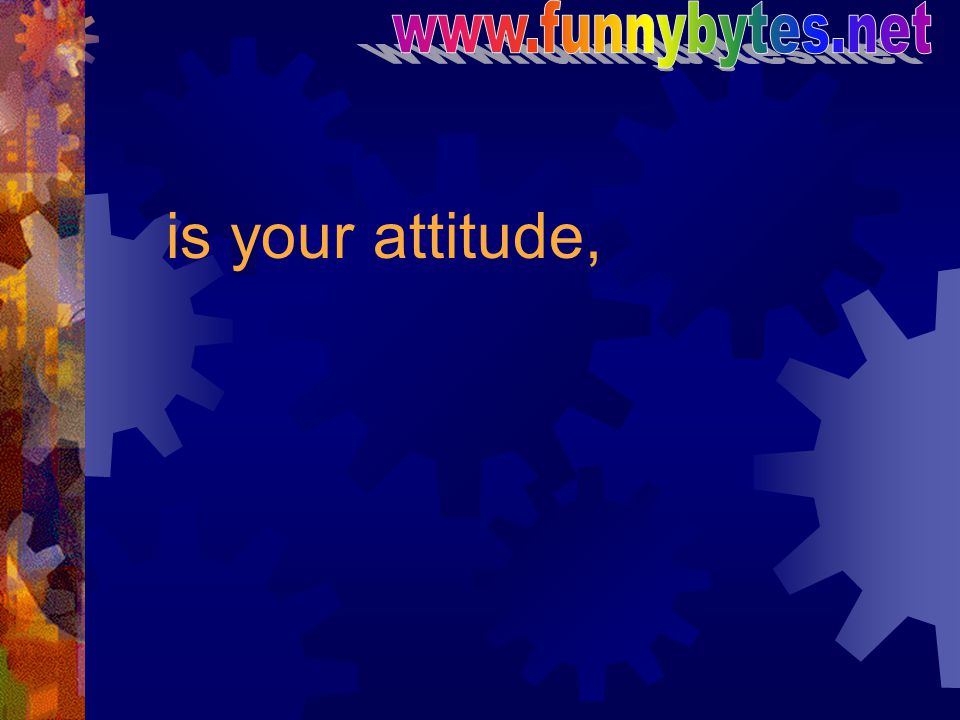 is your attitude,