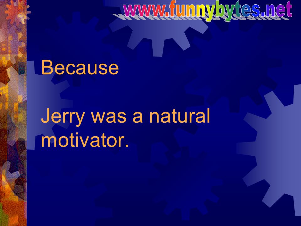 Because Jerry was a natural motivator.