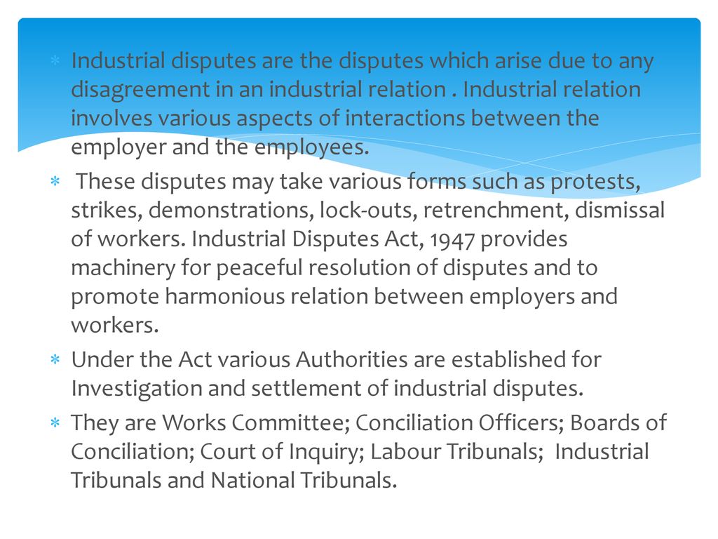 Industrial disputes are the disputes which arise due to any disagreement in an industrial relation . Industrial relation involves various aspects of interactions between the employer and the employees.