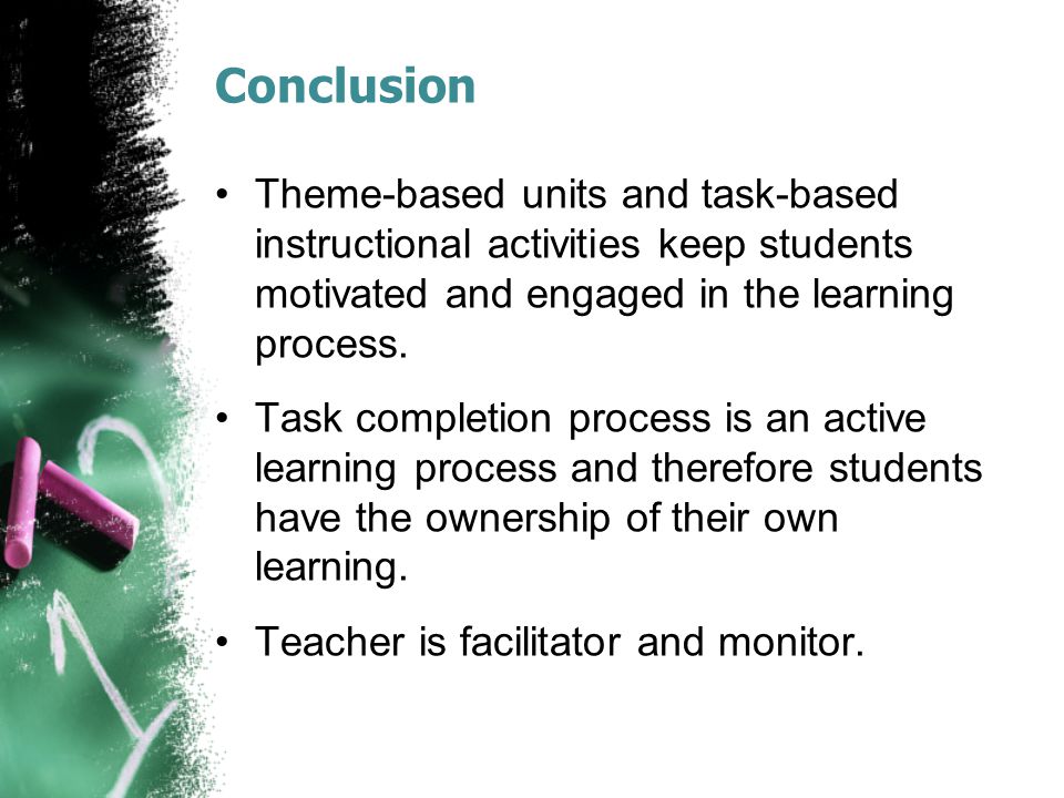 Conclusion Theme-based units and task-based instructional activities keep students motivated and engaged in the learning process.
