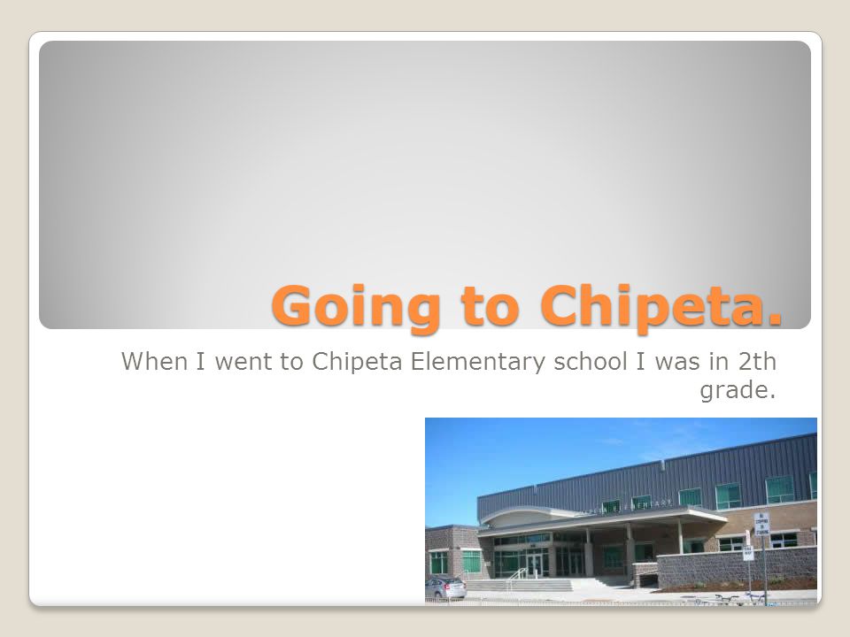 When I went to Chipeta Elementary school I was in 2th grade.