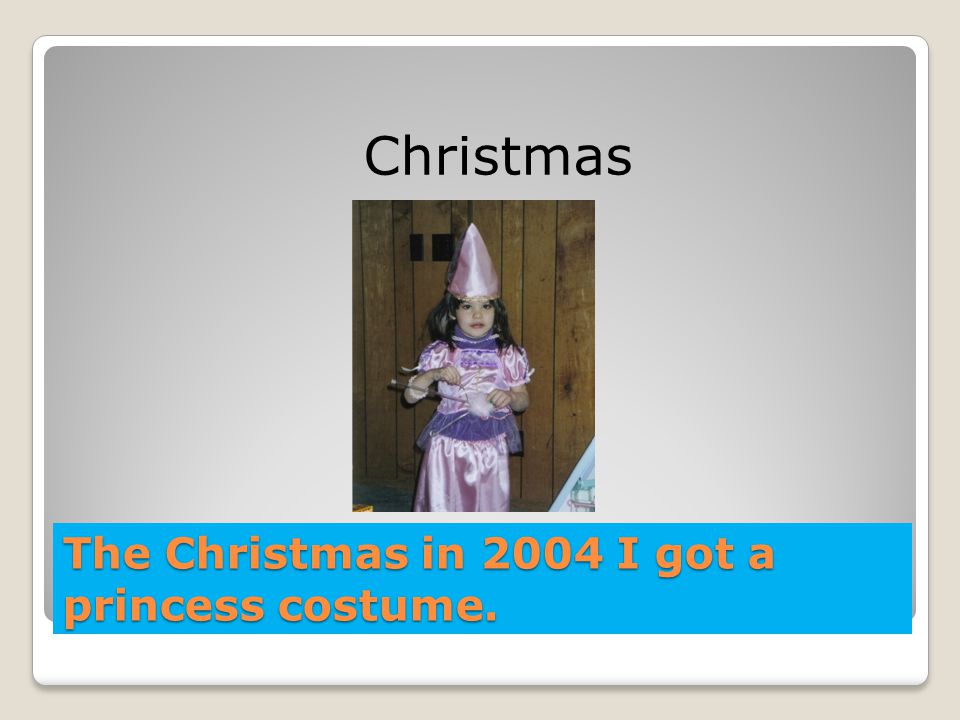 The Christmas in 2004 I got a princess costume.