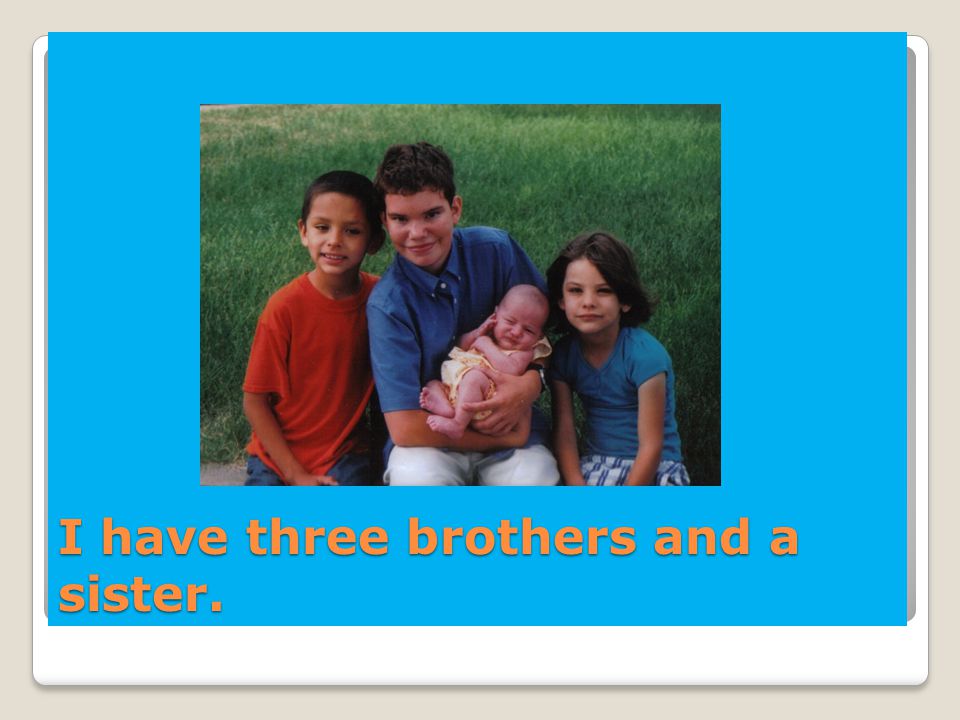 I have three brothers and a sister.