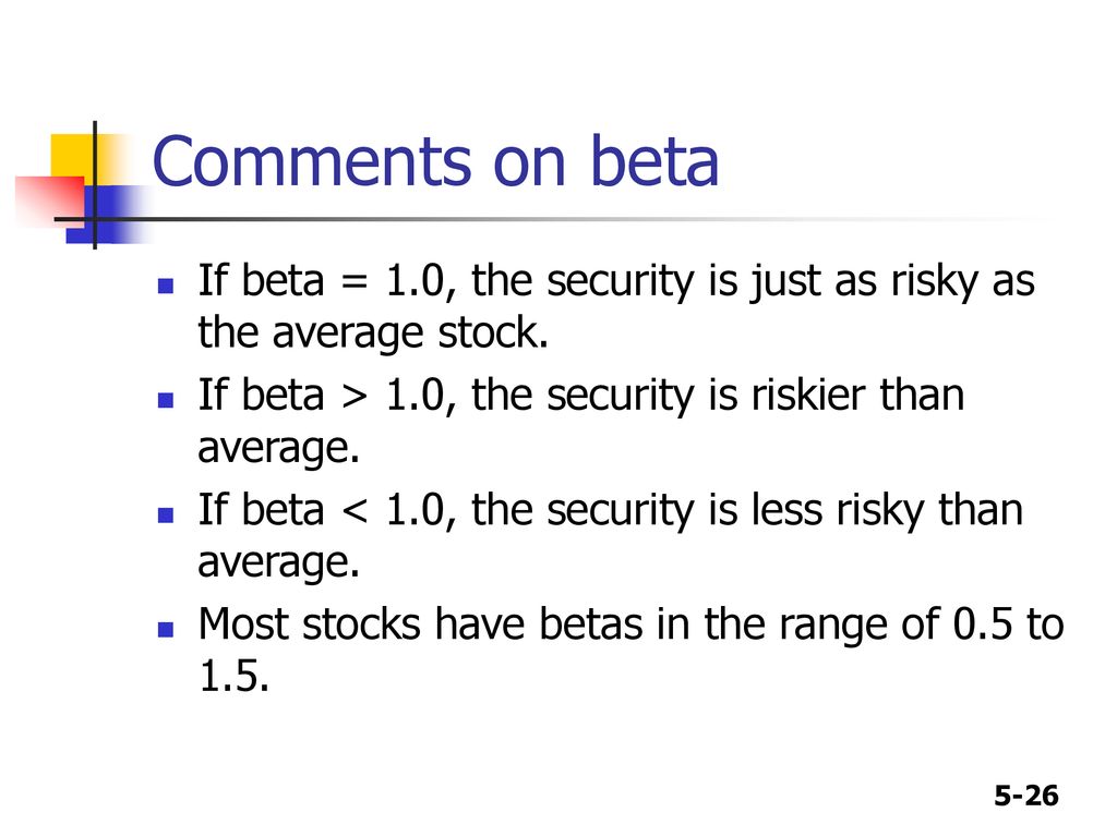Comments on beta If beta = 1.0, the security is just as risky as the average stock. If beta > 1.0, the security is riskier than average.